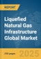 Liquefied Natural Gas (LNG) Infrastructure Global Market Report 2025 - Product Thumbnail Image