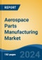Aerospace Parts Manufacturing Market - Global Industry Size, Share, Trends, Opportunity, & Forecast, 2019-2029F - Product Thumbnail Image