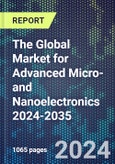 The Global Market for Advanced Micro- and Nanoelectronics 2024-2035- Product Image
