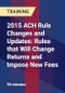 2015 ACH Rule Changes and Updates: Rules that Will Change Returns and Impose New Fees - Product Thumbnail Image