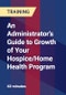 An Administrator's Guide to Growth of Your Hospice/Home Health Program - Product Thumbnail Image