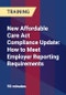 New Affordable Care Act Compliance Update: How to Meet Employer Reporting Requirements - Product Thumbnail Image