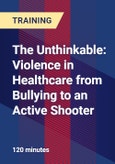 The Unthinkable: Violence in Healthcare from Bullying to an Active Shooter- Product Image