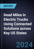 Strategic Analysis of Dead Miles in Electric Trucks Using Connected Solutions across Key US States- Product Image