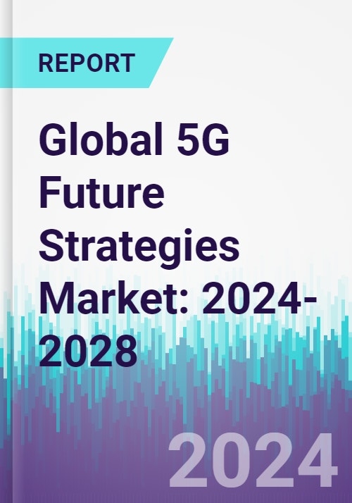 Global 5G Future Strategies Market: 2024-2028