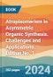 Atropisomerism in Asymmetric Organic Synthesis. Challenges and Applications. Edition No. 1 - Product Thumbnail Image
