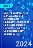 Current Controversies in Diagnostic and Interventional Radiology , An Issue of Radiologic Clinics of North America. The Clinics: Radiology Volume 62-6- Product Image