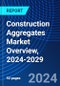 Construction Aggregates Market Overview, 2024-2029 - Product Image