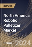 North America Robotic Palletizer Market Size, Share & Trends Analysis Report By Robot Type, By Component, By Application (Boxes & Cases, Pails & Drums, Bags, and Others), By End-Use, By Country and Growth Forecast, 2024 - 2031- Product Image