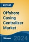 Offshore Casing Centralizer Market - Global Industry Size, Share, Trends, Opportunity and Forecast, 2019-2029F - Product Image