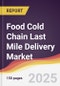 Food Cold Chain Last Mile Delivery Market Report: Trends, Forecast and Competitive Analysis to 2031 - Product Image