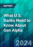 What U.S. Banks Need to Know About Gen Alpha: How Banks Can Lay Foundations Today to Capture Tomorrow's Consumers- Product Image