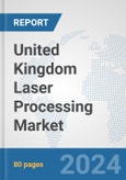 United Kingdom Laser Processing Market: Prospects, Trends Analysis, Market Size and Forecasts up to 2030- Product Image