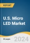 U.S. Micro LED Market Size, Share & Trends Analysis Report by Application (Display Lighting), Display Pixel Density (Less Than 3000ppi, 3000ppi to 5000ppi), End-use, and Segment Forecasts, 2024-2030 - Product Image