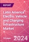 Latin America Electric Vehicle and Charging Infrastructure Market Databook - 75+ KPIs Covering EV Market Size by Value and Volume, Vehicle Type, Price Point, Propulsion Type, Component, Location - Q2 2024 Update - Product Image