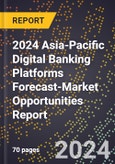 2024 Asia-Pacific Digital Banking Platforms Forecast (2025-2030 Outlook)-Market Opportunities Report- Product Image