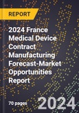 2024 France Medical Device Contract Manufacturing Forecast (2025-2030 Outlook)-Market Opportunities Report- Product Image