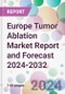 Europe Tumor Ablation Market Report and Forecast 2024-2032 - Product Image