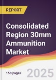 Consolidated Region 30mm Ammunition Market Report: Trends, Forecast and Competitive Analysis to 2031- Product Image