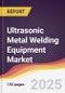 Ultrasonic Metal Welding Equipment Market Report: Trends, Forecast and Competitive Analysis to 2031 - Product Image