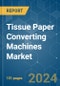 Tissue Paper Converting Machines - Market Share Analysis, Industry Trends & Statistics, Growth Forecasts (2024 - 2029) - Product Image