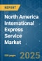 North America International Express Service - Market Share Analysis, Industry Trends & Statistics, Growth Forecasts (2025 - 2030) - Product Image
