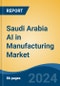 Saudi Arabia AI in Manufacturing Market, By Region, Competition, Forecast & Opportunities, 2019-2029F - Product Image