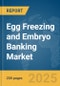 Egg Freezing and Embryo Banking Market Report 2025 - Product Image