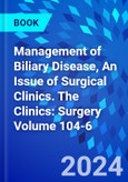 Management of Biliary Disease, An Issue of Surgical Clinics. The Clinics: Surgery Volume 104-6- Product Image
