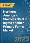 Northern America - Stainless Steel in ingots or other Primary Forms - Market Analysis, Forecast, Size, Trends and insights- Product Image