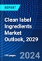 Clean label Ingredients Market Outlook, 2029 - Product Image