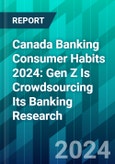 Canada Banking Consumer Habits 2024: Gen Z Is Crowdsourcing Its Banking Research- Product Image