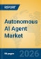 Autonomous AI Agent Market Insights, Analysis and Forecast 2026-2031 - Product Thumbnail Image