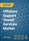 Offshore Support Vessel Services Market - Global Industry Analysis, Size, Share, Growth, Trends, and Forecast 2031 - By Product, Technology, Grade, Application, End-user, Region: (North America, Europe, Asia Pacific, Latin America and Middle East and Africa) - Product Image