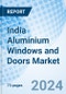India Aluminium Windows and Doors Market: Forecast, Analysis, Trends, Companies, Size, Value, Share, Revenue, Growth & Industry: Market Forecast By Aluminium Doors, Aluminium Windows, By Application And Competitive Landscape - Product Thumbnail Image