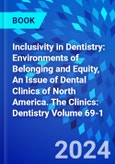 Inclusivity in Dentistry: Environments of Belonging and Equity, An Issue of Dental Clinics of North America. The Clinics: Dentistry Volume 69-1- Product Image