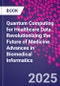 Quantum Computing for Healthcare Data. Revolutionizing the Future of Medicine. Advances in Biomedical Informatics - Product Thumbnail Image