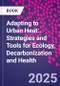 Adapting to Urban Heat:. Strategies and Tools for Ecology, Decarbonization and Health - Product Thumbnail Image