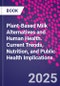 Plant-Based Milk Alternatives and Human Health. Current Trends, Nutrition, and Public Health Implications - Product Thumbnail Image