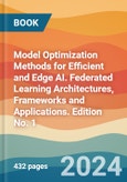 Model Optimization Methods for Efficient and Edge AI. Federated Learning Architectures, Frameworks and Applications. Edition No. 1- Product Image