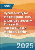 Cybersecurity for the Enterprise. How to Design a Security Policy with Evidence-Based Methods. Edition No. 1- Product Image