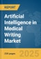 Artificial Intelligence (AI) in Medical Writing Market Report 2025 - Product Image