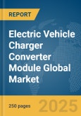 Electric Vehicle (EV) Charger Converter Module Global Market Report 2025- Product Image
