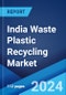 India Waste Plastic Recycling Market Report by Treatment, Application, Recycling Process, and Region 2024-2032 - Product Image