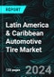 Latin America & Caribbean Automotive Tire Market Report, Forecast by Vehicle Types, Rim Size, Sales Channels, Countries and Company Analysis, 2024-2032 - Product Image