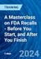 A Masterclass on FDA Recalls - Before You Start, and After You Finish (Recorded) - Product Image