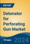Detonator for Perforating Gun Market - Global Industry Size, Share, Trends, Opportunity, and Forecast, 2019-2029F - Product Image