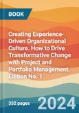 Creating Experience-Driven Organizational Culture. How to Drive Transformative Change with Project and Portfolio Management. Edition No. 1- Product Image