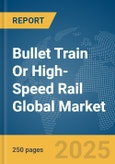 Bullet Train Or High-Speed Rail Global Market Report 2025- Product Image