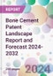 Bone Cement Patent Landscape Report and Forecast 2024-2032 - Product Image